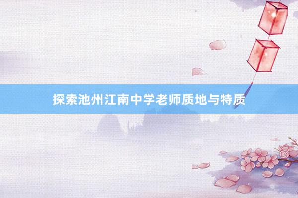 探索池州江南中学老师质地与特质