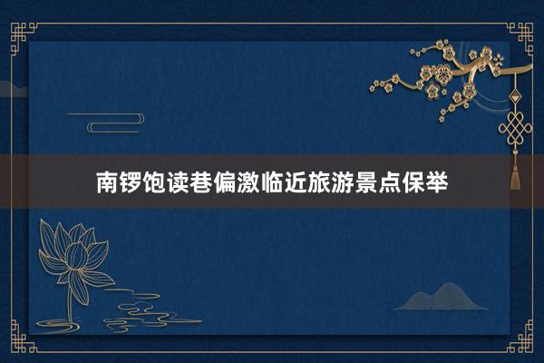 南锣饱读巷偏激临近旅游景点保举