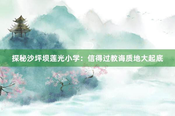 探秘沙坪坝莲光小学：信得过教诲质地大起底