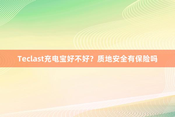 Teclast充电宝好不好？质地安全有保险吗