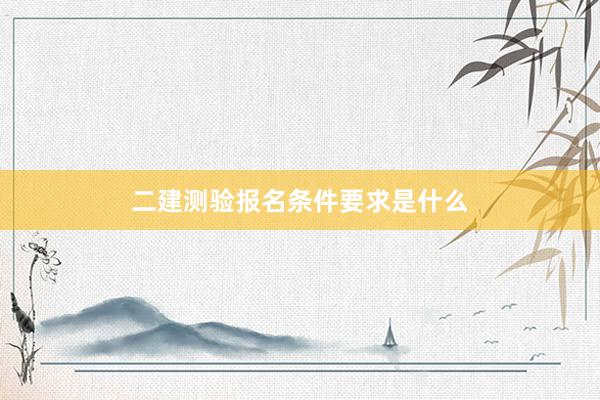二建测验报名条件要求是什么